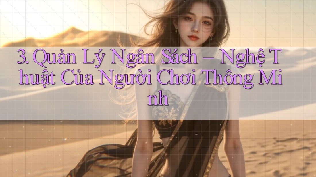 3. Quản Lý Ngân Sách – Nghệ Thuật Của Người Chơi Thông Minh