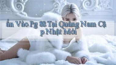 ấn vào pg 88 tại Quảng Nam cập nhật mới