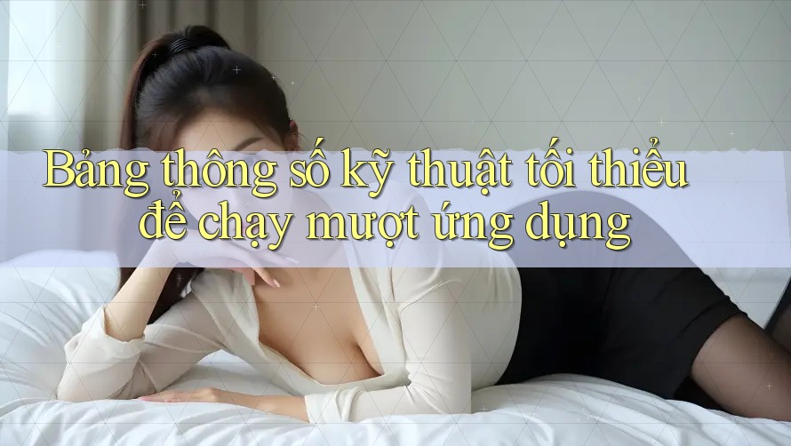 Bảng thông số kỹ thuật tối thiểu để chạy mượt ứng dụng