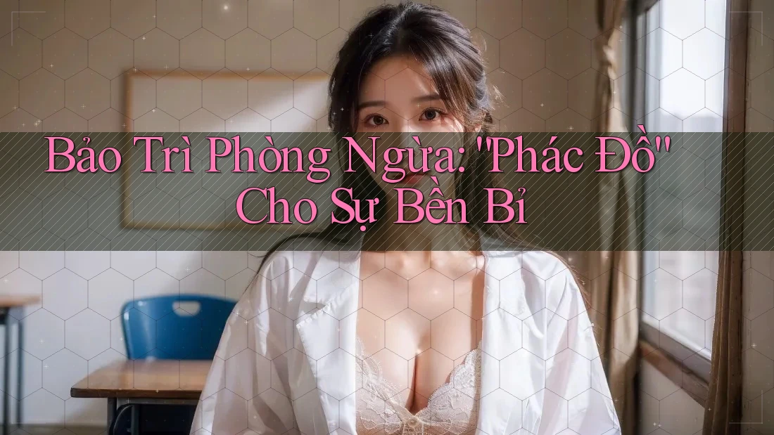 Bảo Trì Phòng Ngừa: “Phác Đồ” Cho Sự Bền Bỉ Bảo Trì Phòng Ngừa: “Phác Đồ” Cho Sự Bền Bỉ