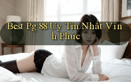 best pg 88 uy tín nhất Vĩnh Phúc