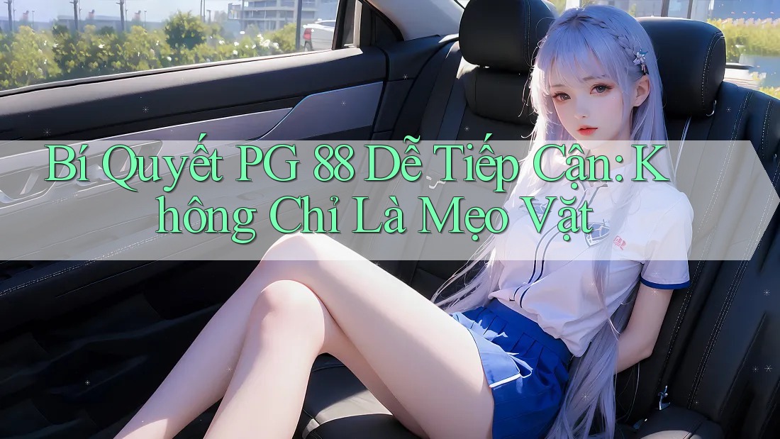 Bí Quyết PG 88 Dễ Tiếp Cận: Không Chỉ Là Mẹo Vặt