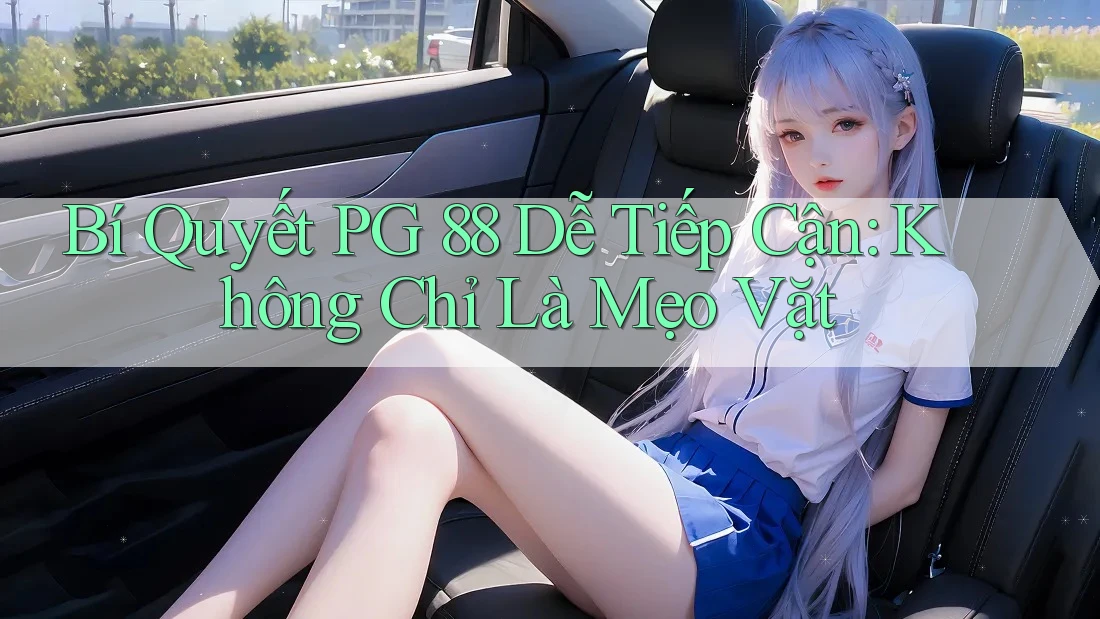 Bí Quyết PG 88 Dễ Tiếp Cận: Không Chỉ Là Mẹo Vặt