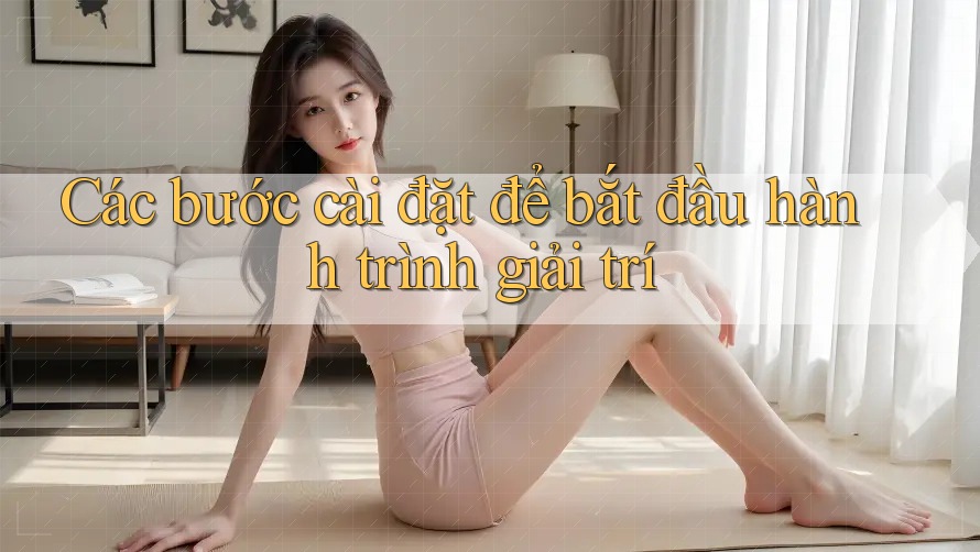 Các bước cài đặt để bắt đầu hành trình giải trí Các bước cài đặt để bắt đầu hành trình giải trí