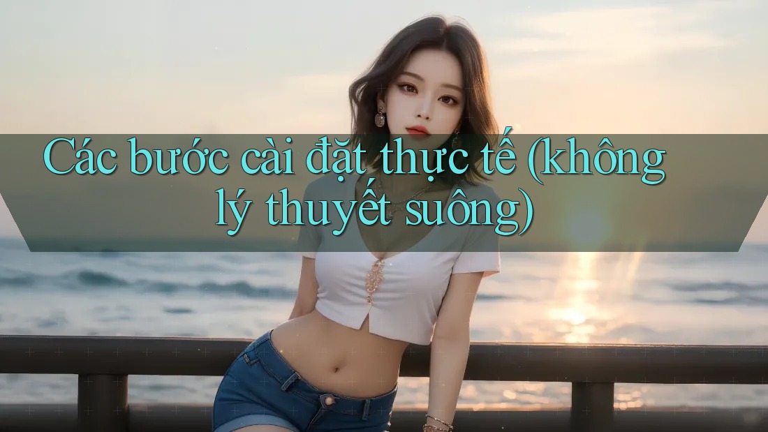 Các bước cài đặt thực tế (không lý thuyết suông)