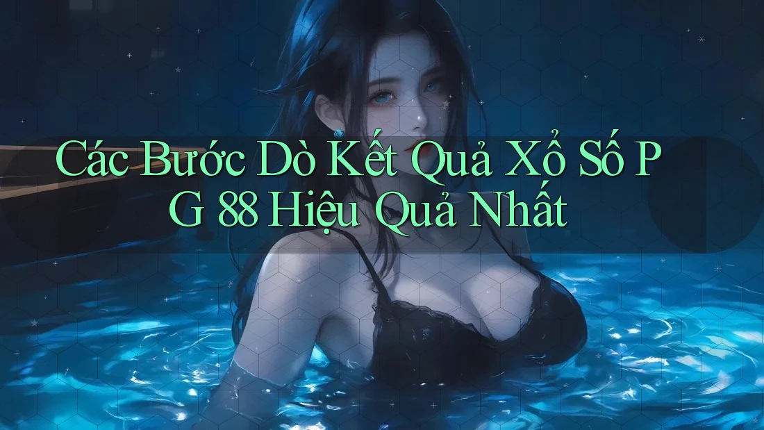 Các Bước Dò Kết Quả Xổ Số PG 88 Hiệu Quả Nhất Các Bước Dò Kết Quả Xổ Số PG 88 Hiệu Quả Nhất