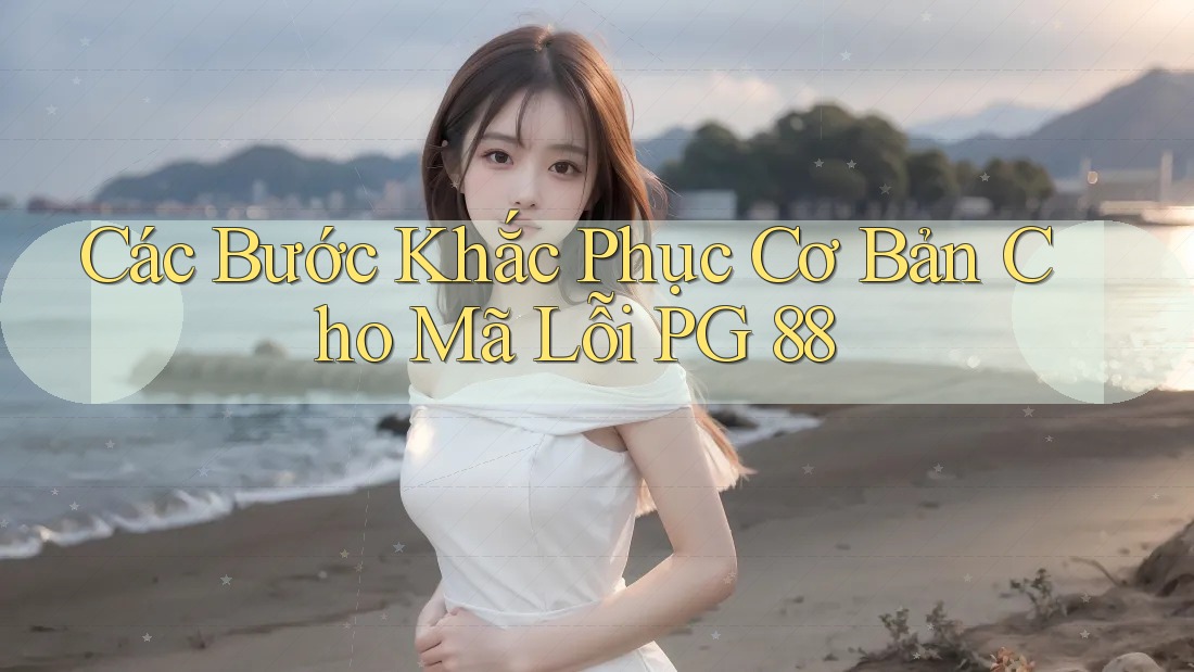 Các Bước Khắc Phục Cơ Bản Cho Mã Lỗi PG 88
