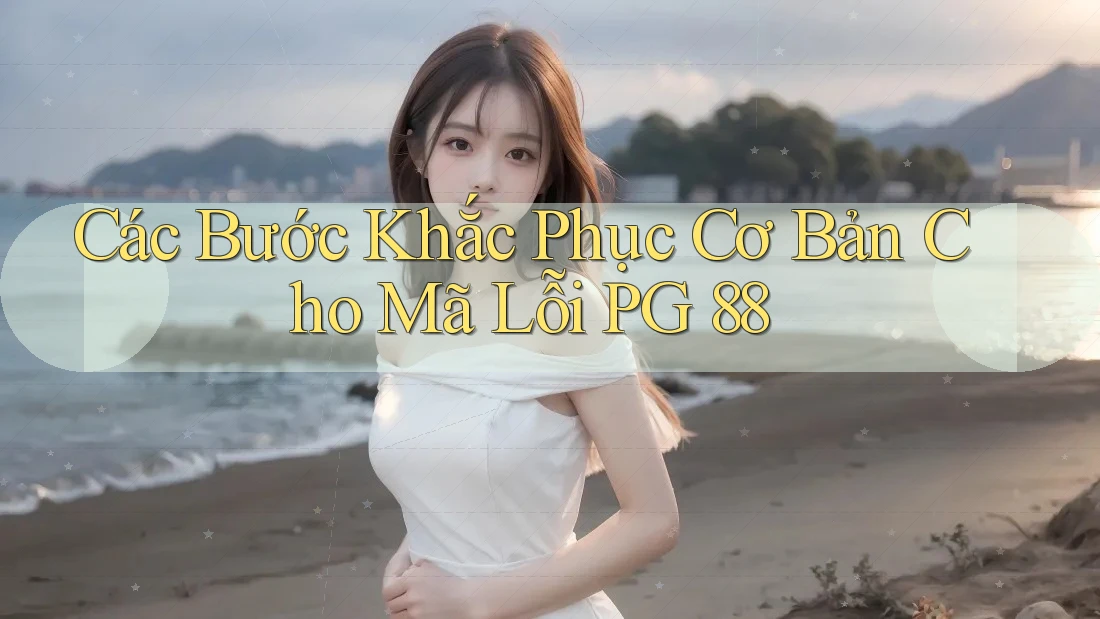 Các Bước Khắc Phục Cơ Bản Cho Mã Lỗi PG 88