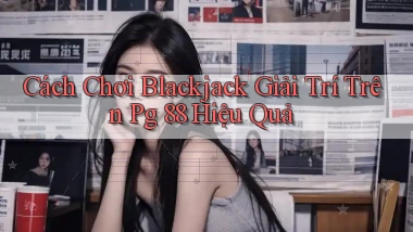 cách chơi blackjack giải trí trên pg 88 hiệu quả