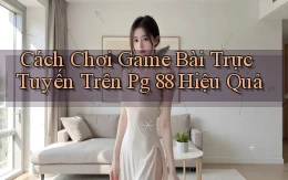 cách chơi game bài trực tuyến trên pg 88 hiệu quả
