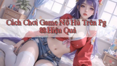 cách chơi game nổ hũ trên pg 88 hiệu quả
