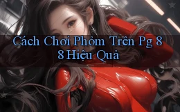 cách chơi phỏm trên pg 88 hiệu quả