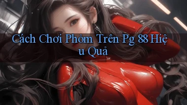 cách chơi phỏm trên pg 88 hiệu quả