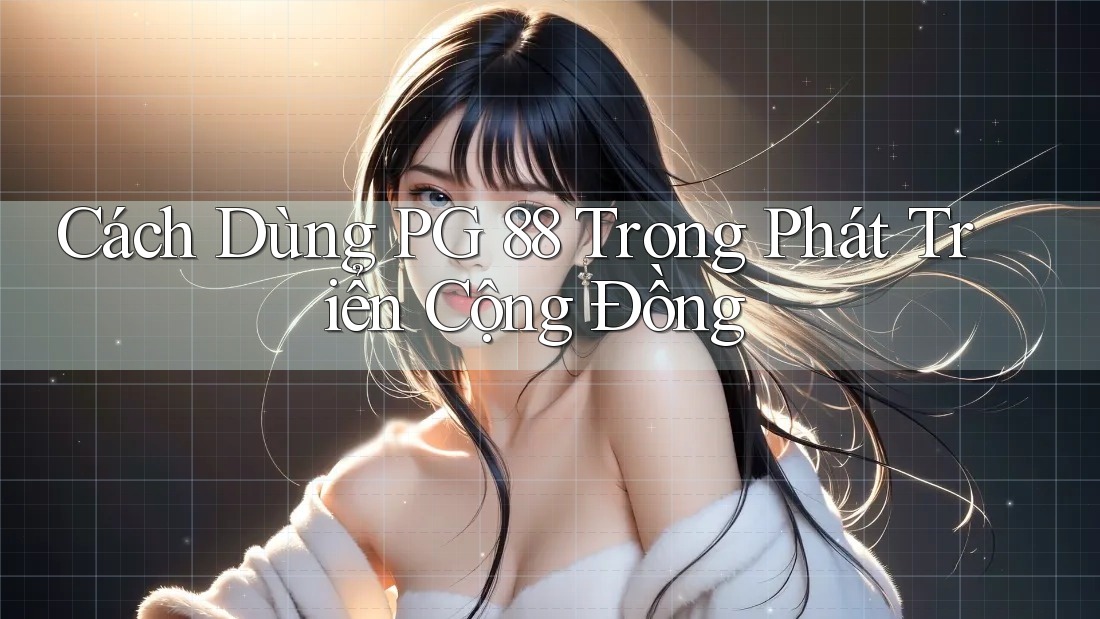 Cách Dùng PG 88 Trong Phát Triển Cộng Đồng