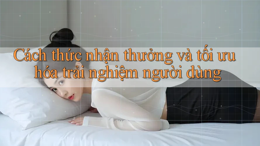 Cách thức nhận thưởng và tối ưu hóa trải nghiệm người dùng