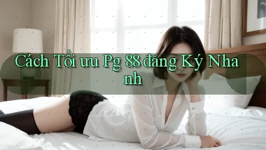 cách tối ưu pg 88 đăng ký nhanh