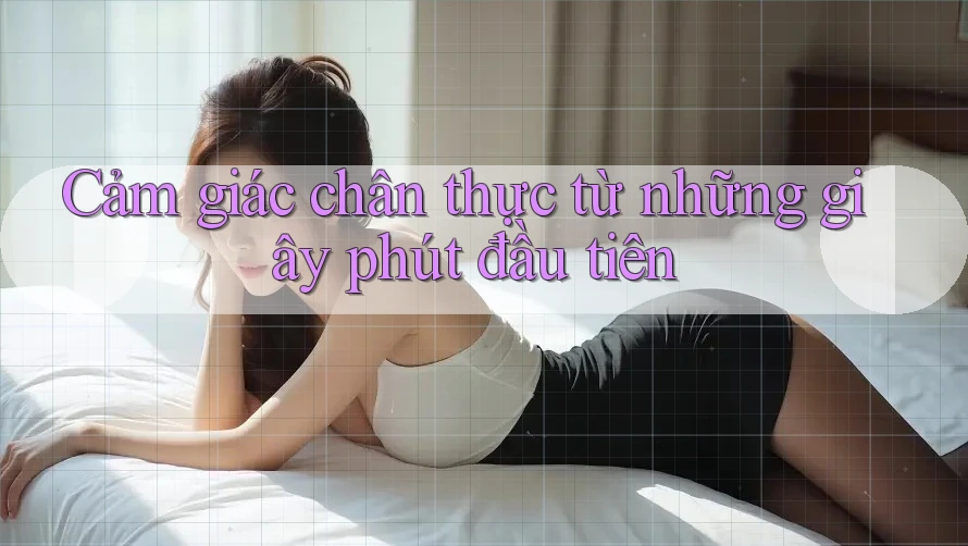 Cảm giác chân thực từ những giây phút đầu tiên