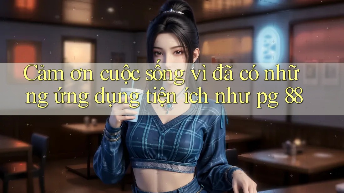 Cảm ơn cuộc sống vì đã có những ứng dụng tiện ích như pg 88 Cảm ơn cuộc sống vì đã có những ứng dụng tiện ích như pg 88