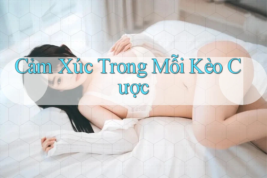 Cảm Xúc Trong Mỗi Kèo Cược