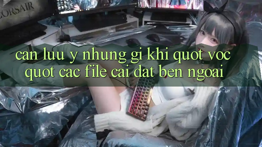 Cần lưu ý những gì khi " vọc" các file cài đặt bên ngoài? Cần lưu ý những gì khi " vọc" các file cài đặt bên ngoài?