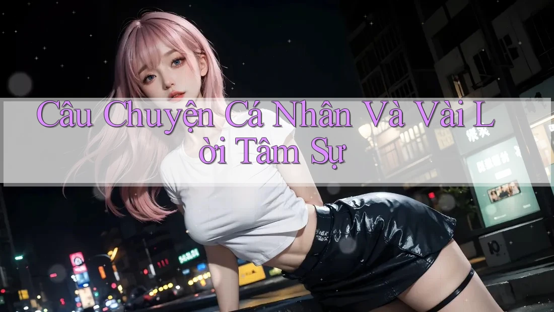 Câu Chuyện Cá Nhân Và Vài Lời Tâm Sự Câu Chuyện Cá Nhân Và Vài Lời Tâm Sự