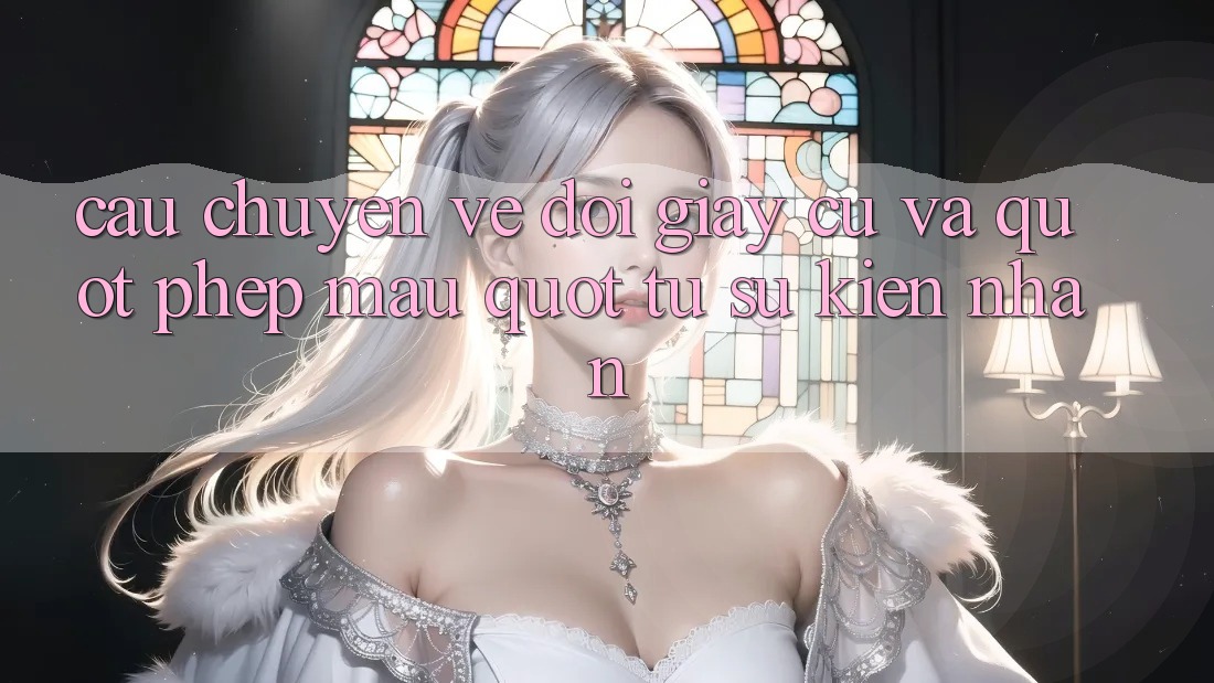Câu chuyện về đôi giày cũ và " phép màu" từ sự kiên nhẫn