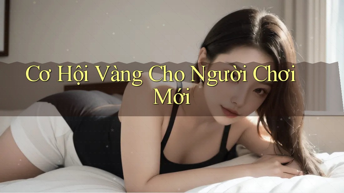 Cơ Hội Vàng Cho Người Chơi Mới