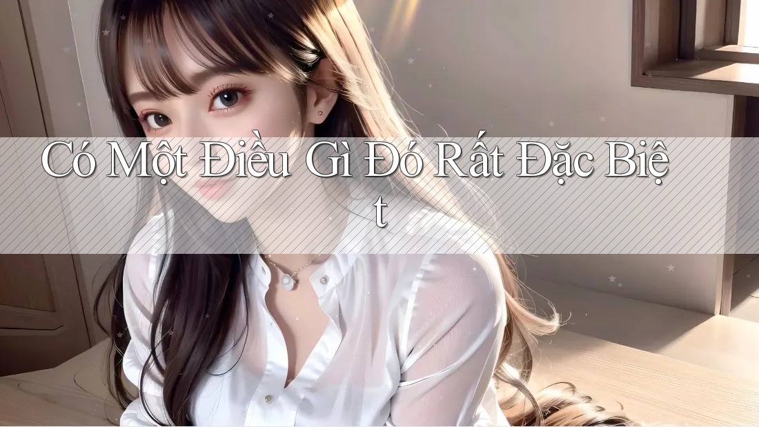 Có Một Điều Gì Đó Rất Đặc Biệt Có Một Điều Gì Đó Rất Đặc Biệt