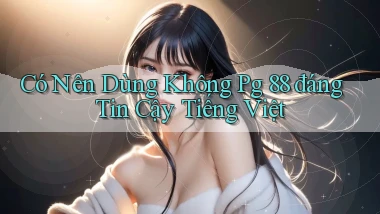 có nên dùng không pg 88 đáng tin cậy tiếng việt