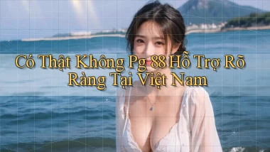 có thật không pg 88 hỗ trợ rõ ràng tại việt nam