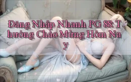 đăng nhập nhanh pg 88 thưởng chào mừng hôm nay