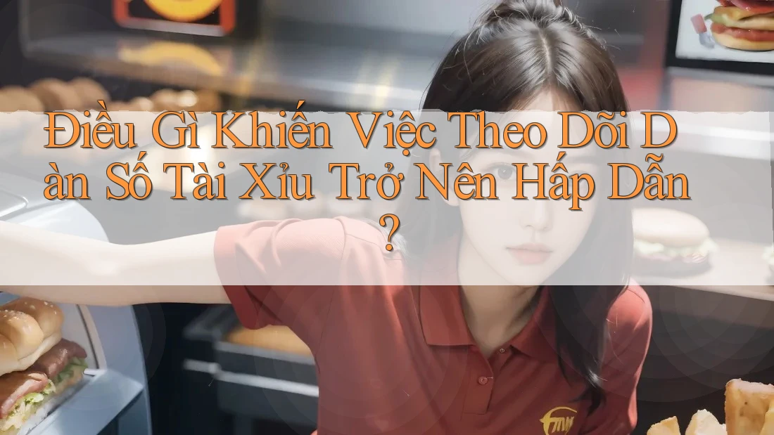 Điều Gì Khiến Việc Theo Dõi Dàn Số Tài Xỉu Trở Nên Hấp Dẫn?