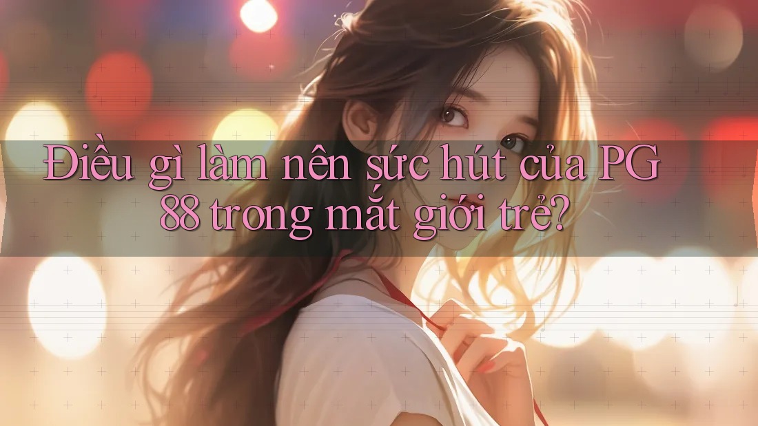 Điều gì làm nên sức hút của PG 88 trong mắt giới trẻ?
