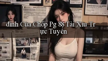 đỉnh của chóp pg 88 tài xỉu trực tuyến