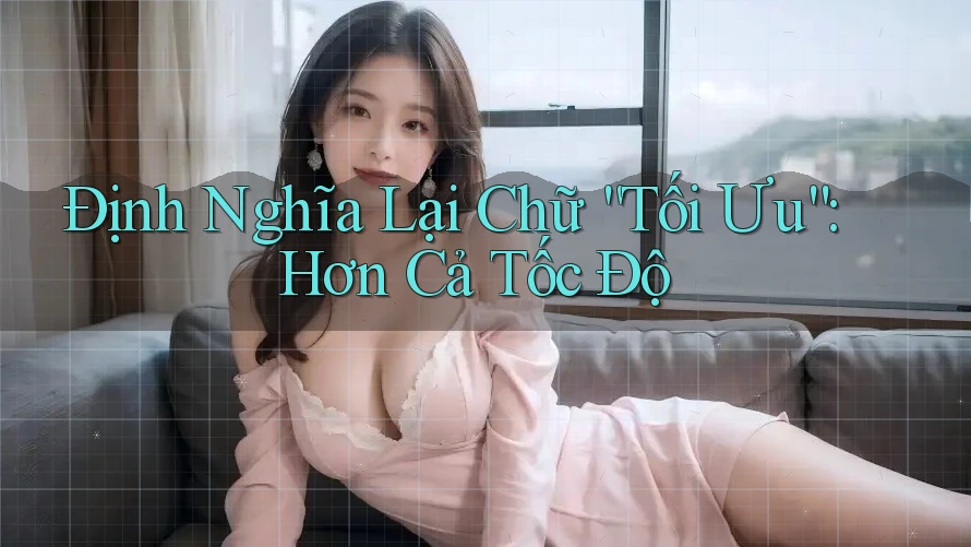 Định Nghĩa Lại Chữ “Tối Ưu”: Hơn Cả Tốc Độ