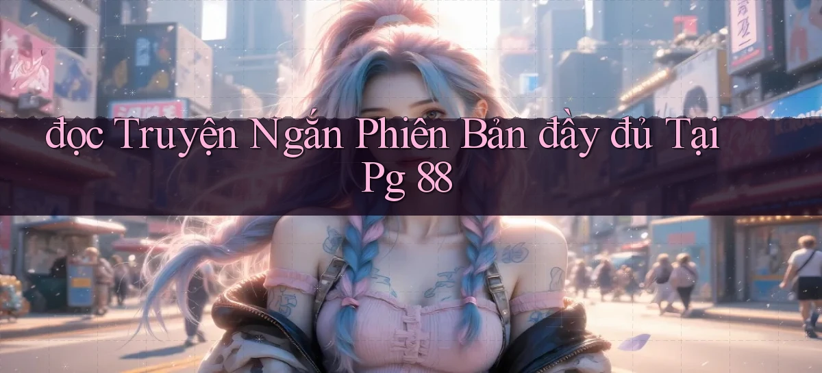 đọc truyện ngắn phiên bản đầy đủ tại pg 88