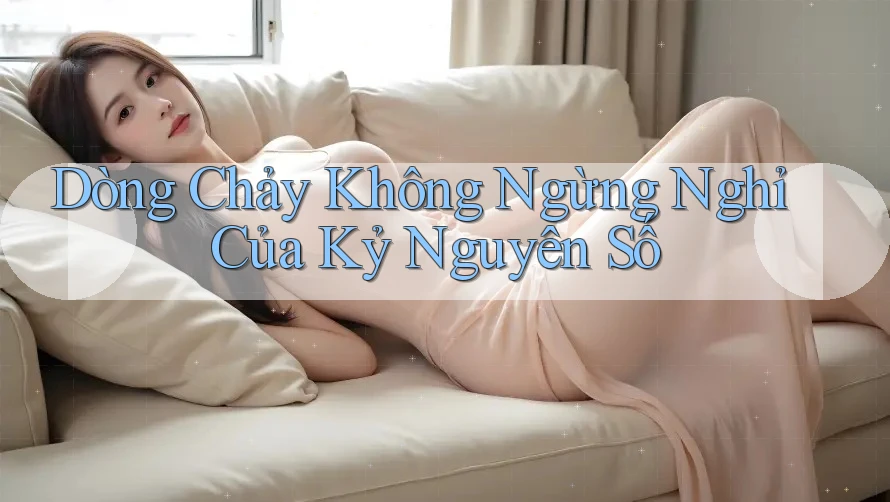 Dòng Chảy Không Ngừng Nghỉ Của Kỷ Nguyên Số