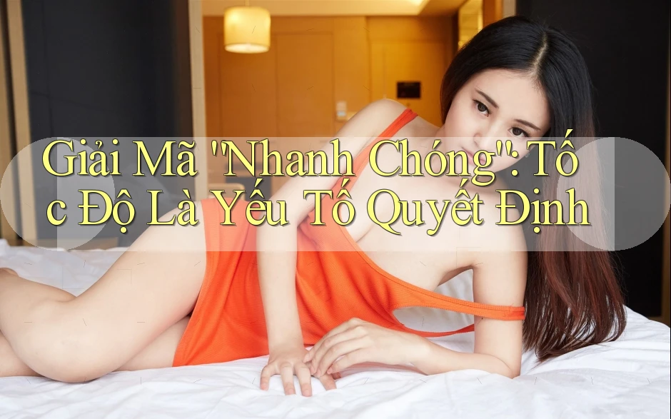 Giải Mã “Nhanh Chóng”: Tốc Độ Là Yếu Tố Quyết Định