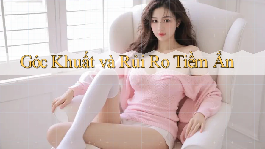 Góc Khuất và Rủi Ro Tiềm Ẩn