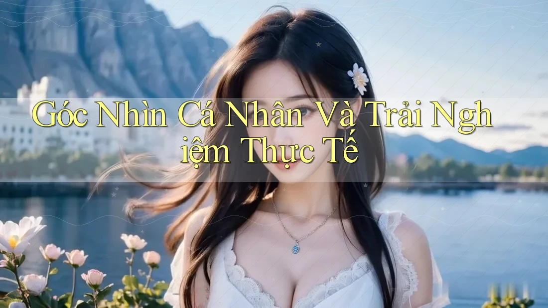 Góc nhìn cá nhân và trải nghiệm thực tế