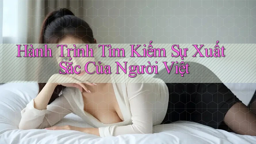 Hành Trình Tìm Kiếm Sự Xuất Sắc Của Người Việt