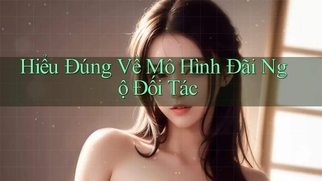 Hiểu Đúng Về Mô Hình Đãi Ngộ Đối Tác