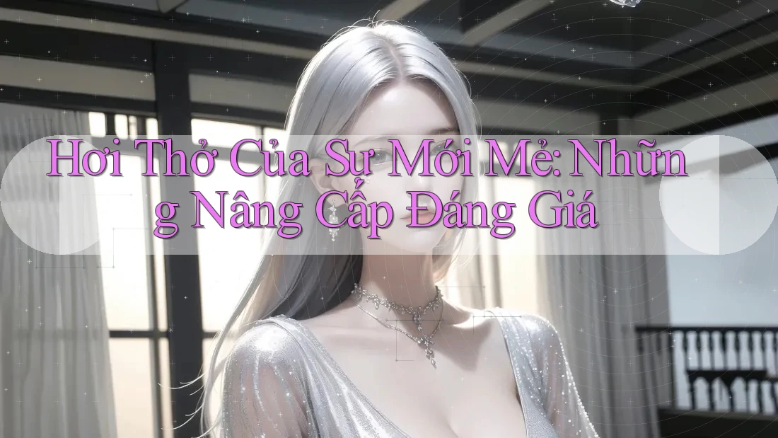 Hơi Thở Của Sự Mới Mẻ: Những Nâng Cấp Đáng Giá