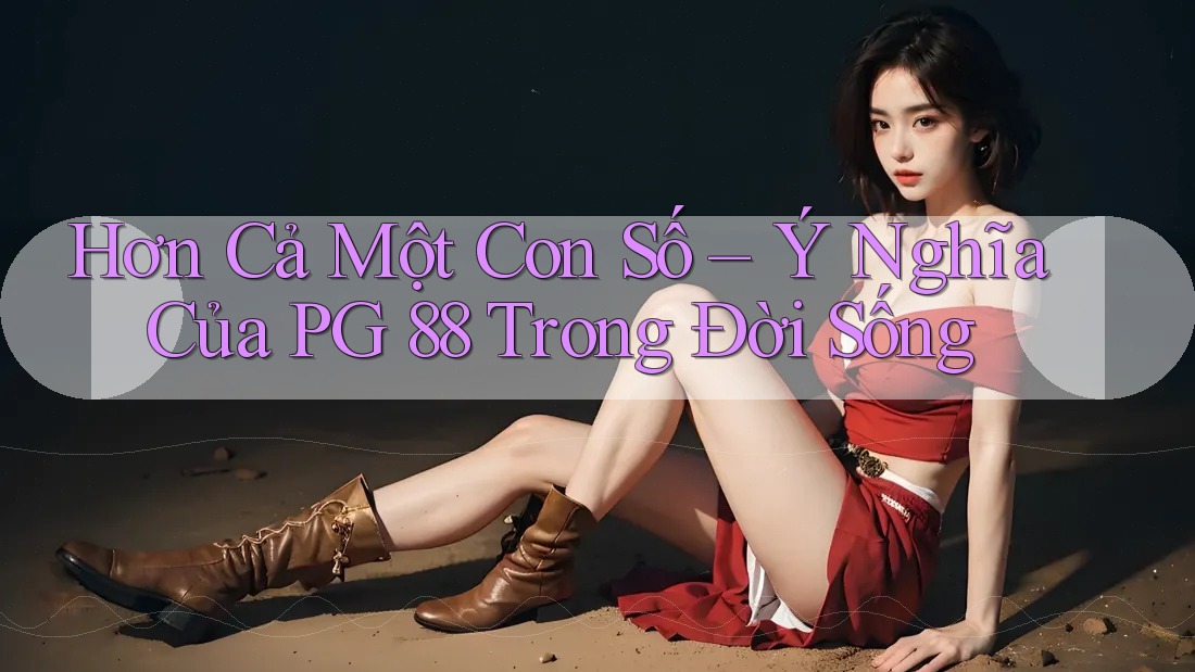 Hơn Cả Một Con Số – Ý Nghĩa Của PG 88 Trong Đời Sống Hơn Cả Một Con Số – Ý Nghĩa Của PG 88 Trong Đời Sống
