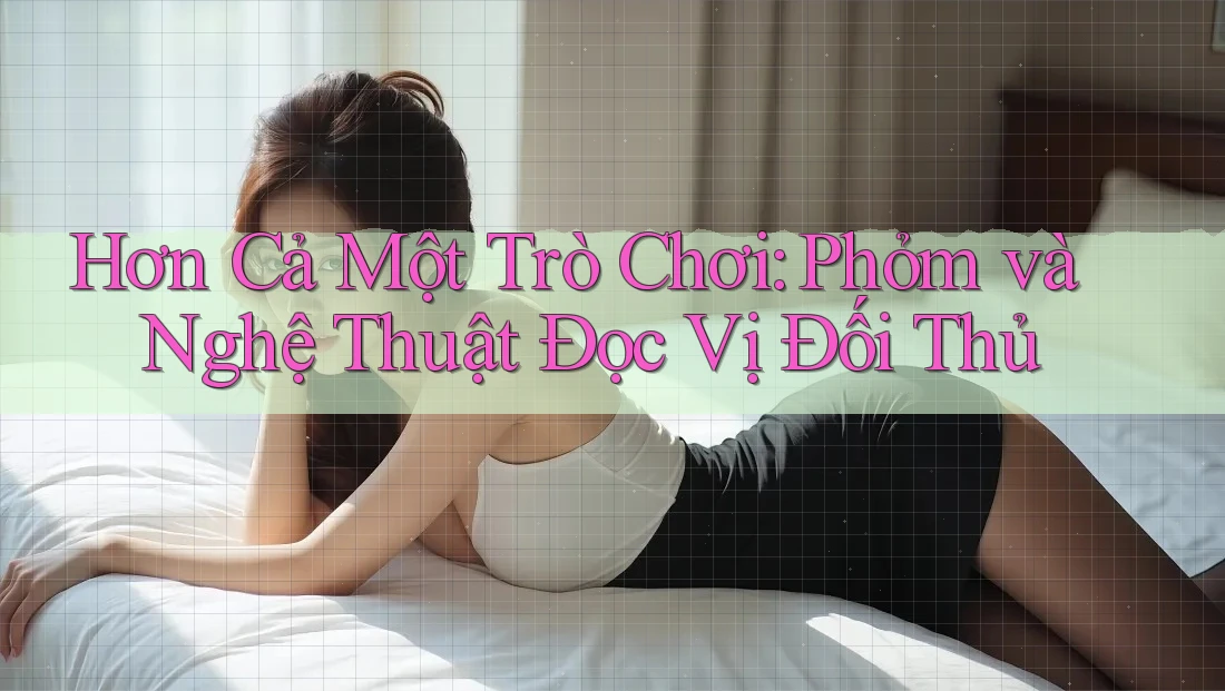 Hơn Cả Một Trò Chơi: Phỏm và Nghệ Thuật Đọc Vị Đối Thủ