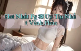 hot nhất pg 88 uy tín nhất Vĩnh Phúc