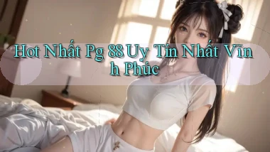 hot nhất pg 88 uy tín nhất Vĩnh Phúc