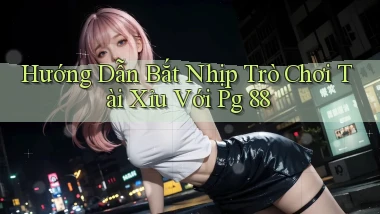 hướng dẫn bắt nhịp trò chơi tài xỉu với pg 88