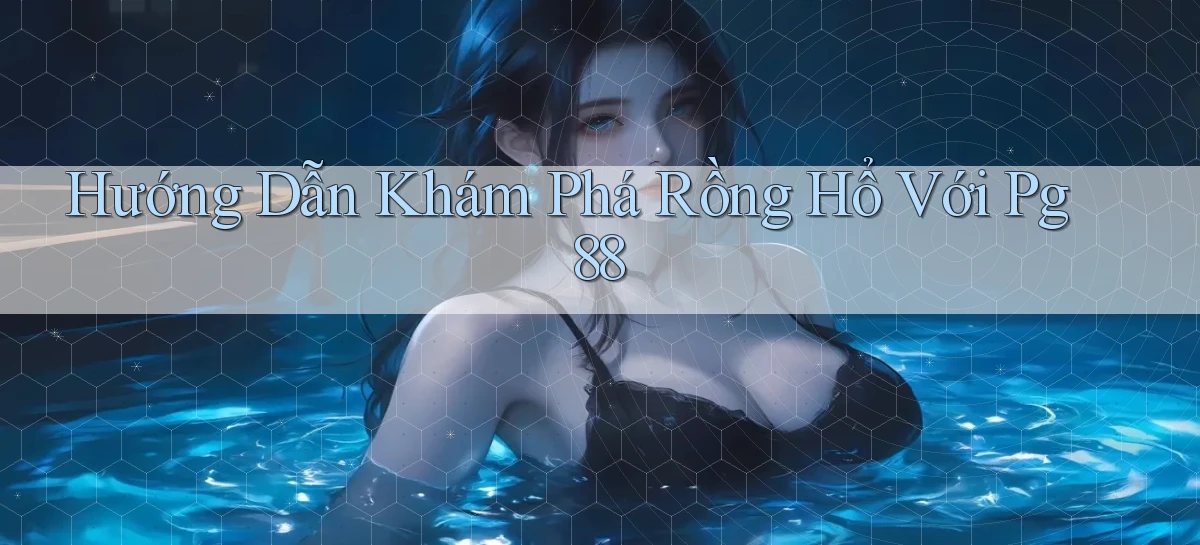 hướng dẫn khám phá rồng hổ với pg 88