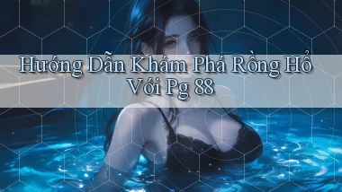 hướng dẫn khám phá rồng hổ với pg 88
